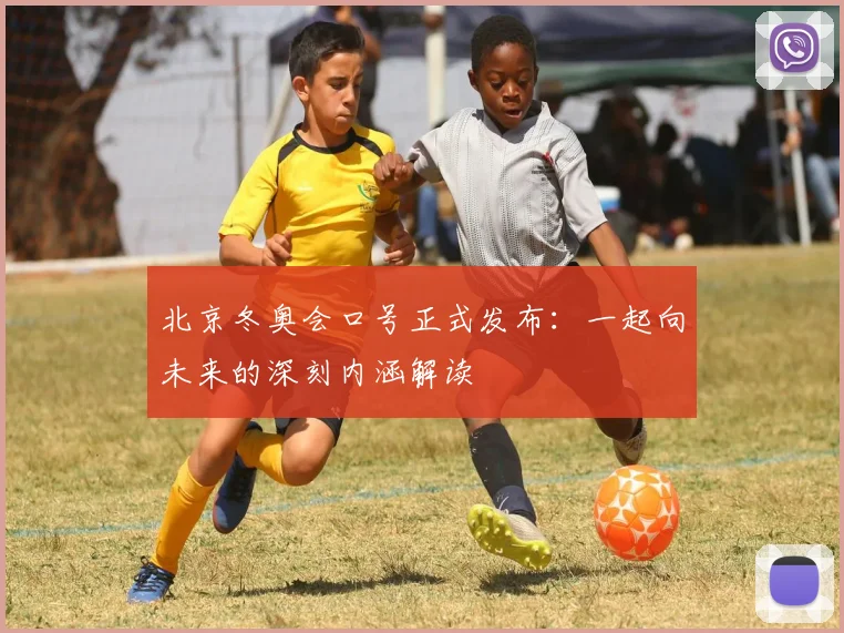 北京冬奥会口号正式发布：一起向未来的深刻内涵解读