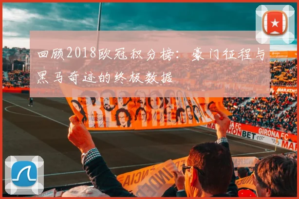回顾2018欧冠积分榜：豪门征程与黑马奇迹的终极数据