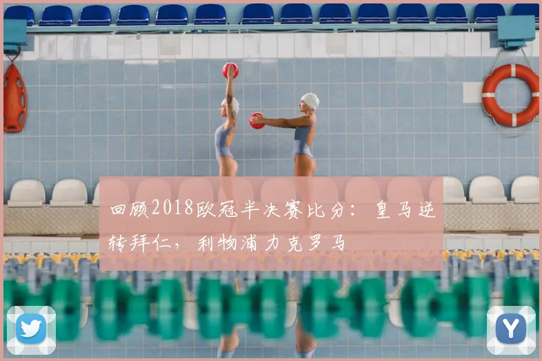 回顾2018欧冠半决赛比分：皇马逆转拜仁，利物浦力克罗马