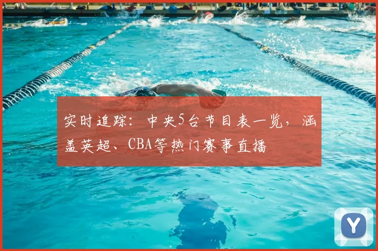 实时追踪：中央5台节目表一览，涵盖英超、CBA等热门赛事直播