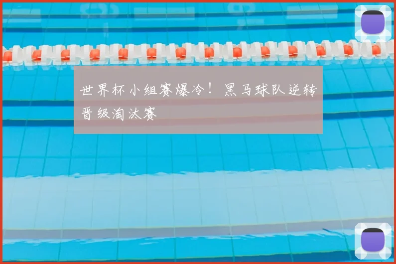 世界杯小组赛爆冷！黑马球队逆转晋级淘汰赛