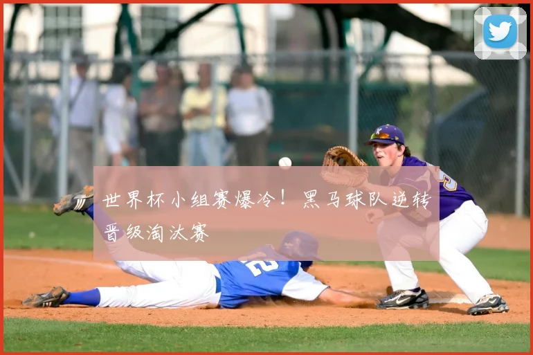 世界杯小组赛爆冷！黑马球队逆转晋级淘汰赛