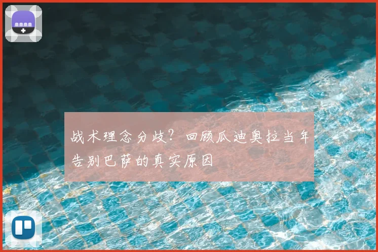 战术理念分歧？回顾瓜迪奥拉当年告别巴萨的真实原因