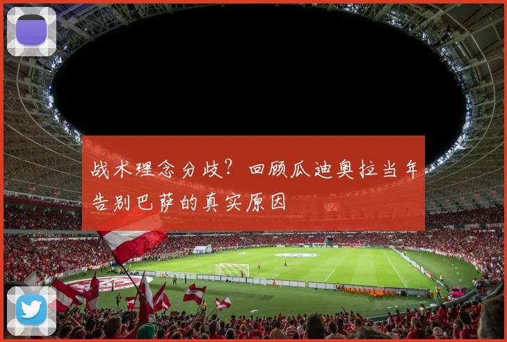 战术理念分歧？回顾瓜迪奥拉当年告别巴萨的真实原因