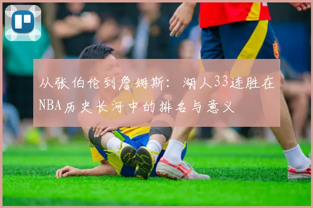 从张伯伦到詹姆斯：湖人33连胜在NBA历史长河中的排名与意义