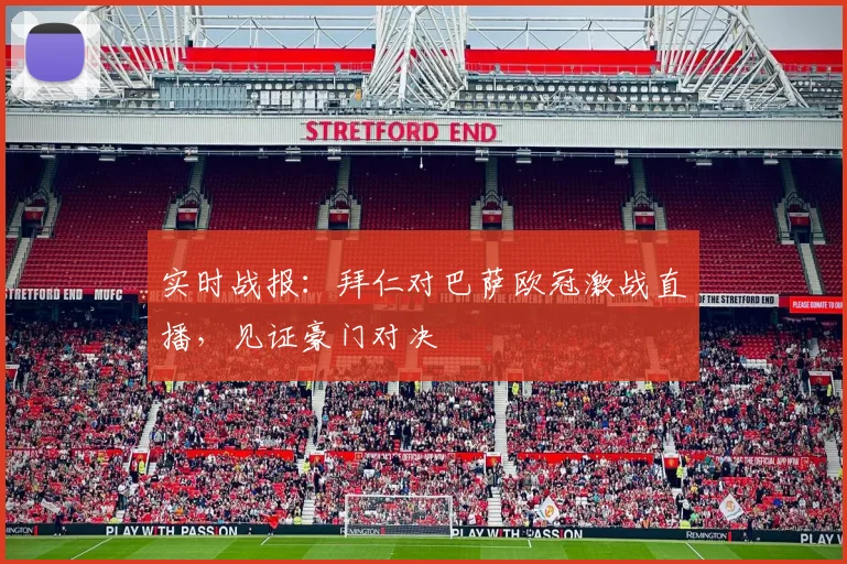 实时战报：拜仁对巴萨欧冠激战直播，见证豪门对决