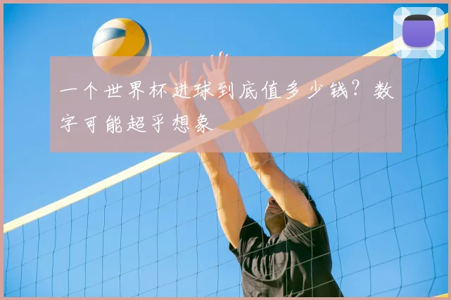 一个世界杯进球到底值多少钱?数字可能超乎想象