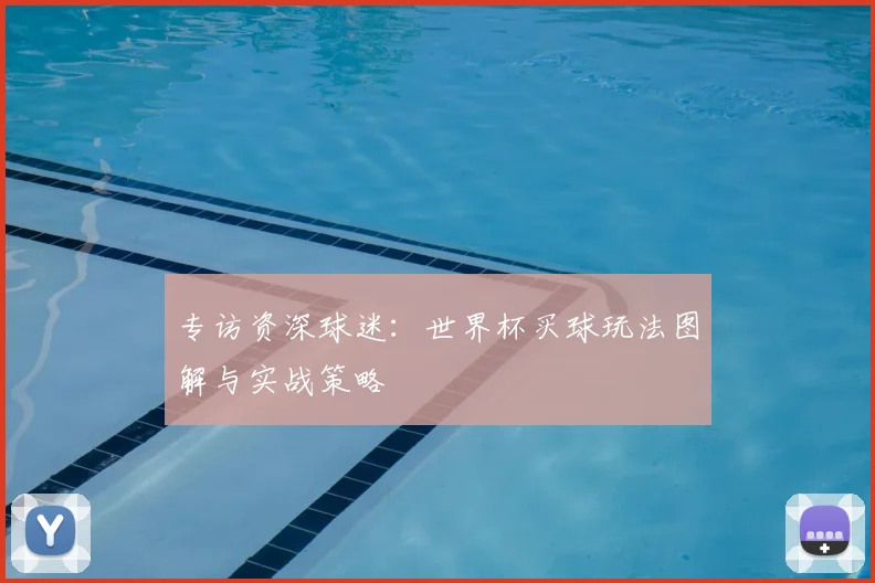 专访资深球迷:世界杯买球玩法图解与实战策略