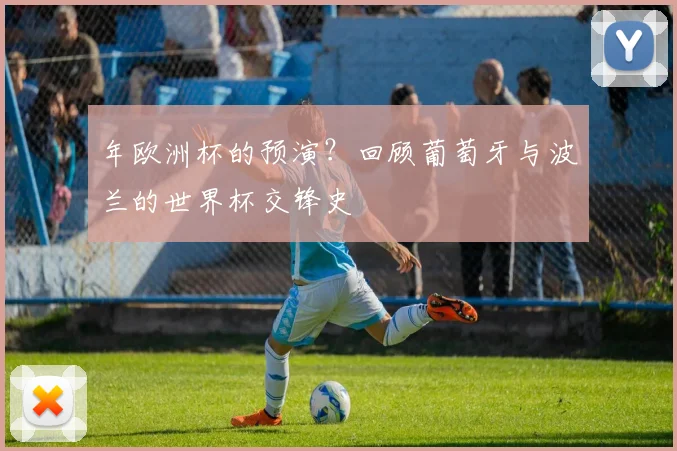年欧洲杯的预演？回顾葡萄牙与波兰的世界杯交锋史