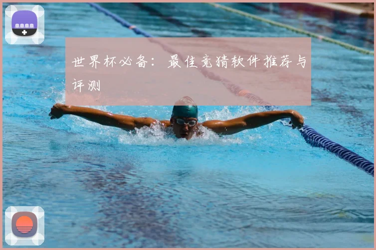 世界杯必备：最佳竞猜软件推荐与评测