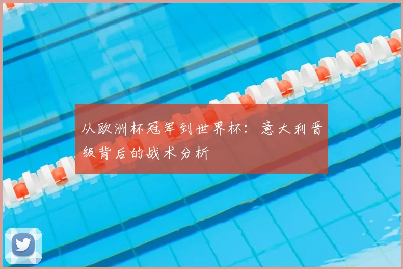 从欧洲杯冠军到世界杯：意大利晋级背后的战术分析