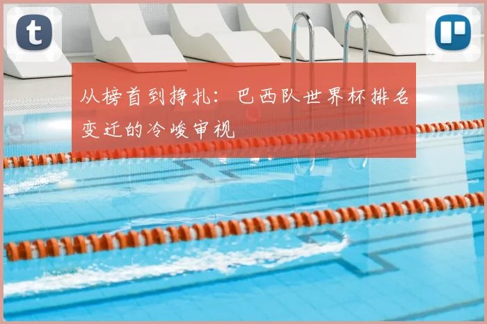 从榜首到挣扎：巴西队世界杯排名变迁的冷峻审视