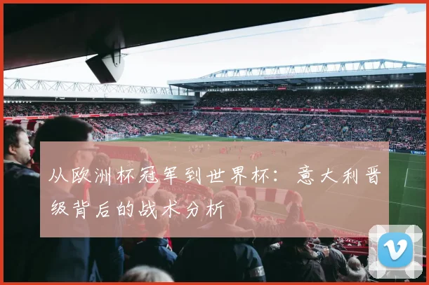 从欧洲杯冠军到世界杯：意大利晋级背后的战术分析