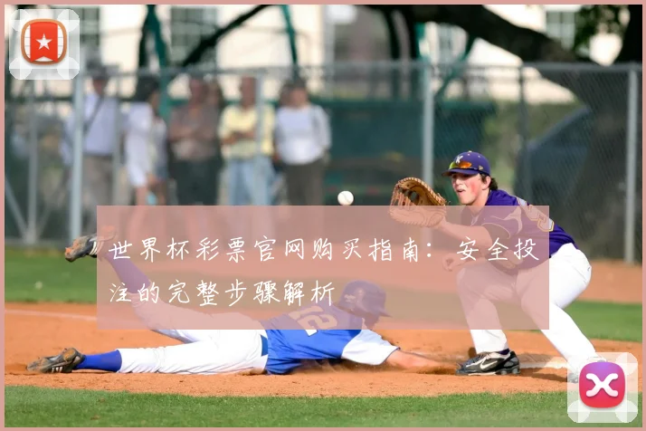 世界杯彩票官网购买指南：安全投注的完整步骤解析