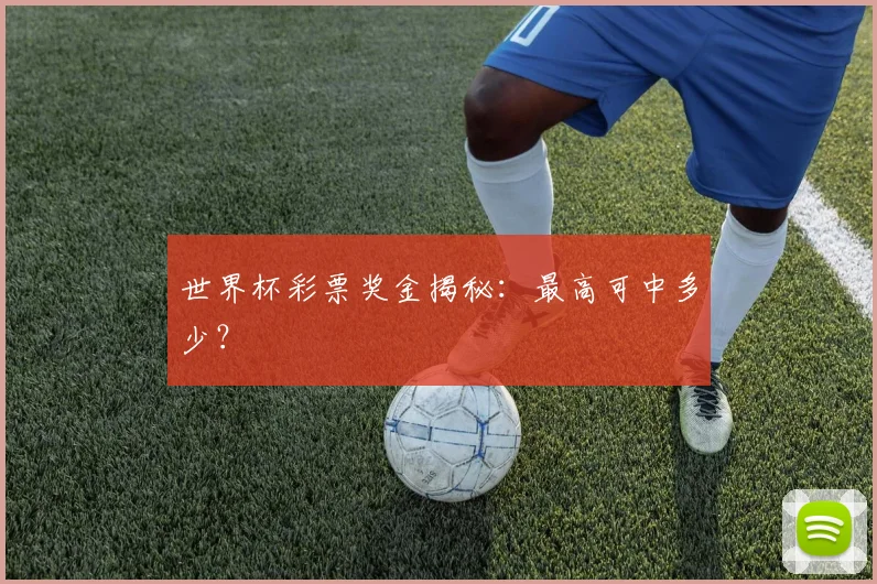 世界杯彩票奖金揭秘：最高可中多少？