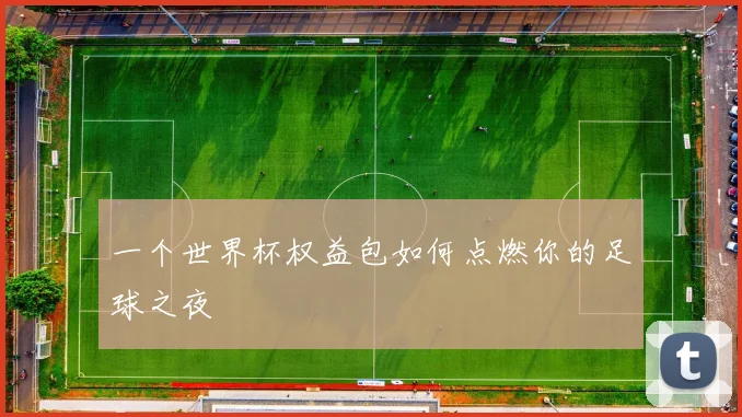 一个世界杯权益包如何点燃你的足球之夜