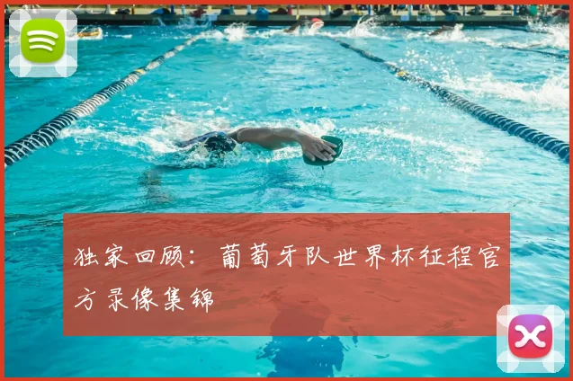 独家回顾:葡萄牙队世界杯征程官方录像集锦