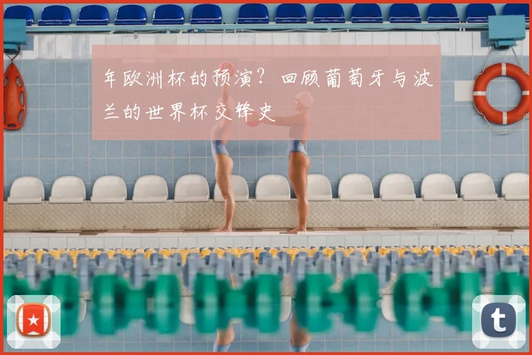 年欧洲杯的预演？回顾葡萄牙与波兰的世界杯交锋史