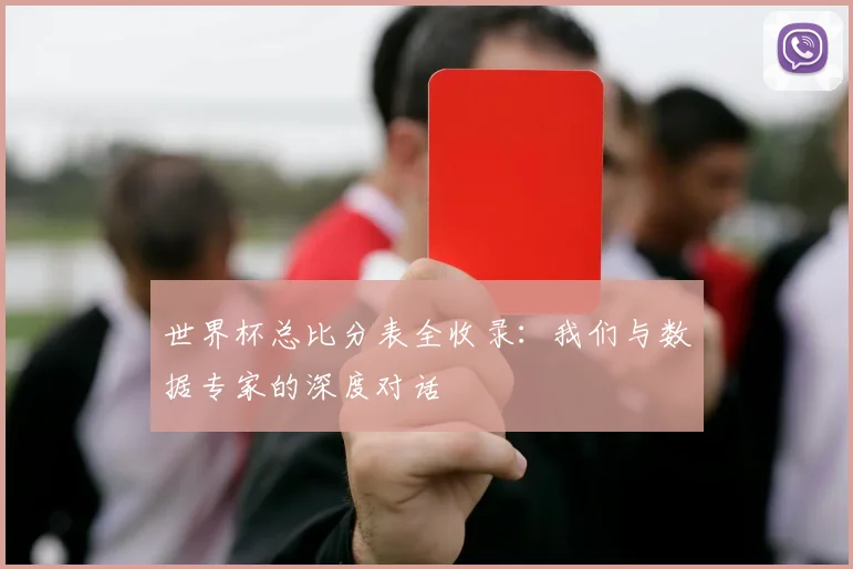 世界杯总比分表全收录:我们与数据专家的深度对话