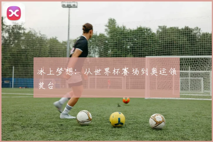 冰上梦想：从世界杯赛场到奥运领奖台