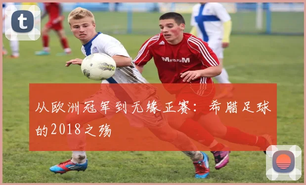 从欧洲冠军到无缘正赛：希腊足球的2018之殇