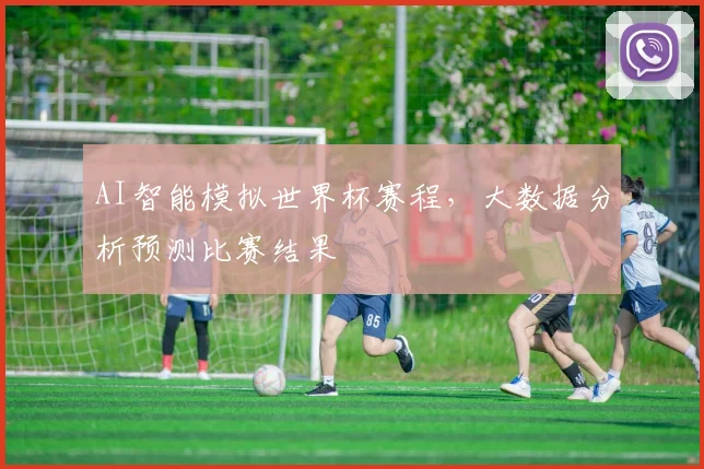 AI智能模拟世界杯赛程,大数据分析预测比赛结果