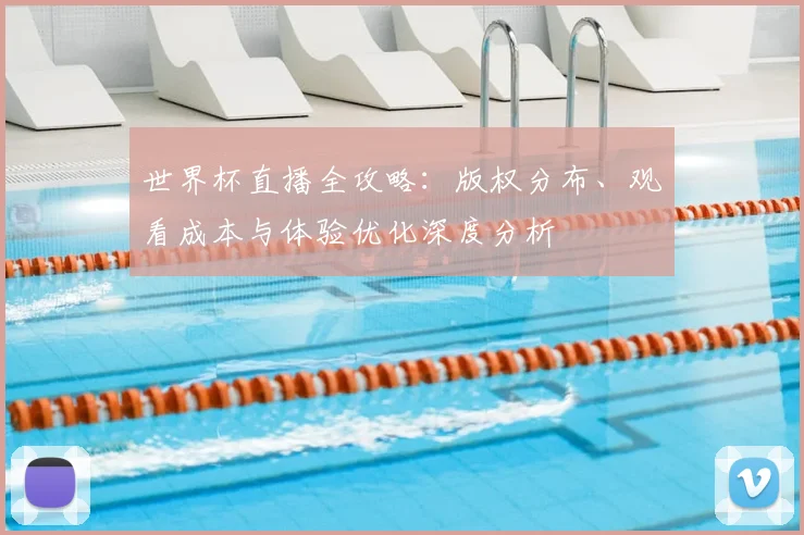 世界杯直播全攻略：版权分布、观看成本与体验优化深度分析