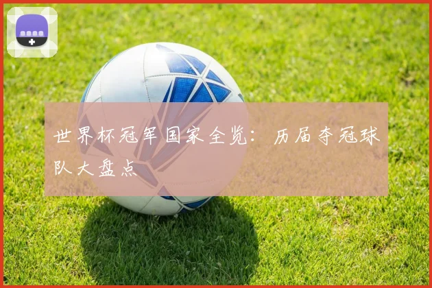 世界杯冠军国家全览：历届夺冠球队大盘点