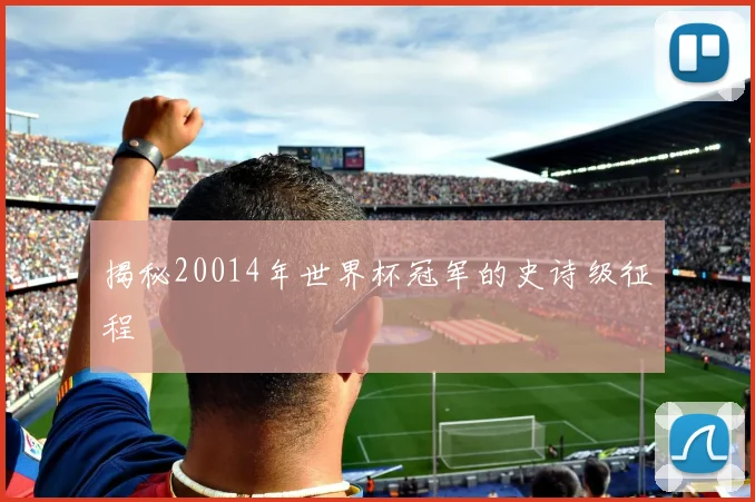 揭秘20014年世界杯冠军的史诗级征程